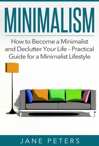  Jane Peters - Minimalism: How to Become a Minimalist and Declutter Your Life – Practical Guide for a Minimalist Lifestyle.