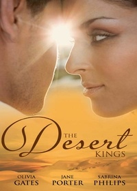 Jane Porter et Sabrina Philips - The Desert Kings - Duty, Desire and the Desert King / The Desert King's Bejewelled Bride / The Desert King.