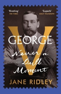 Jane Ridley - George V - Never a Dull Moment.