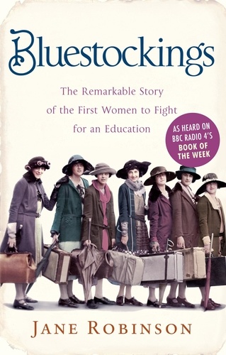 Jane Robinson - Bluestockings - The Remarkable Story of the First Women to Fight for an Education.