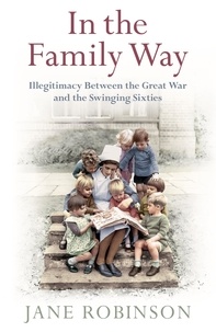 Jane Robinson - In the Family Way - Illegitimacy Between the Great War and the Swinging Sixties.