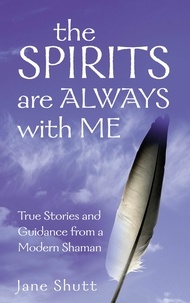 Jane Shutt - The Spirits Are Always With Me - True Stories and Guidance From A Modern Shaman.