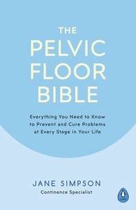 Jane Simpson - The Pelvic Floor Bible - Everything You Need to Know to Prevent and Cure Problems at Every Stage in Your Life.