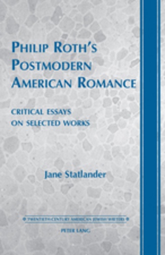 Jane Statlander - Philip Roth’s Postmodern American Romance - Critical Essays on Selected Works- Foreword by Derek Parker Royal.
