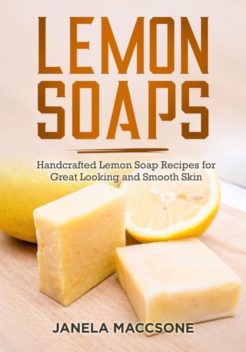  Janela Maccsone - Lemon Soaps, Handcrafted Lemon Soap Recipes for Great Looking and Smooth Skin - Homemade Lemon Soaps, #10.