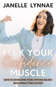  Janelle Lynnae - Flex Your Confidence Muscle: How to Overcome Your Limiting Beliefs and Finally Take Action.