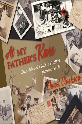  Janet Clarkson - At My Father's Knee: Chronicles of a Buckhorn Pioneer Family.