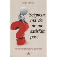 Janet Denison - Seigneur, ma vie ne me satisfait pas ! - Illusions et désillusions spirituelles.