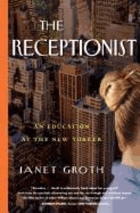 Janet Groth - The Receptionist: An Education at the New Yorker.