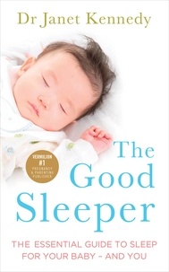 Janet Kennedy - The Good Sleeper - The Essential Guide to Sleep for Your Baby - and You.