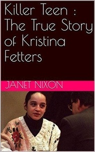  Janet Nixon - Killer Teen : The True Story of Kristina Fetters.