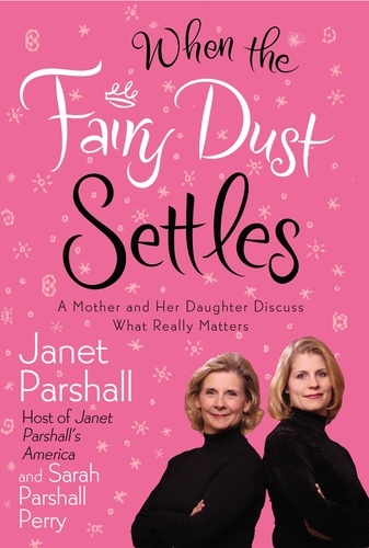 Janet Parshall et Sarah Parshall Perry - When the Fairy Dust Settles - A Mother and Her Daughter Discuss What Really Matters.