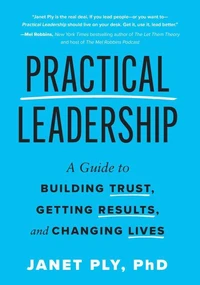 Practical Leadership: A Guide to Building Trust, Getting Results, and Changing Lives