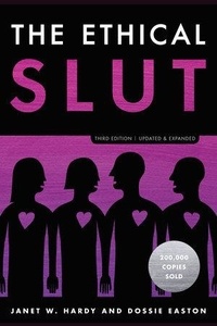 Janet W. Hardy et Dossie Easton - The Ethical Slut - A Practical Guide to Polyamory, Open Relationships, and Other Freedoms in Sex and Love.