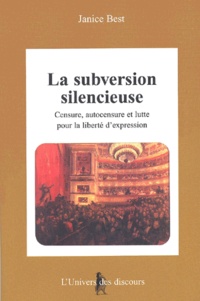 Janice Best - La Subversion Silencieuse : Censure, Autocensure Et Lutte Pour La Liberte D'Expression.