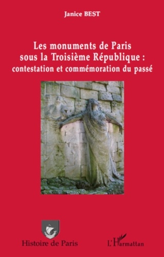 Janice Best - Les monuments de Paris sous la Troisième République : contestation et commémoration du passé.
