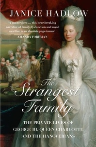 Janice Hadlow - The Strangest Family - The Private Lives of George III, Queen Charlotte and the Hanoverians.