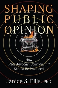  Janice S. Ellis et  Janice S. Ellis, Ph.D. - Shaping Public Opinion: How Real Advocacy Journalism™ Should Be Practiced.