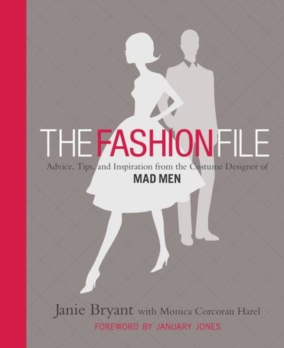 The Fashion File. Advice, Tips, and Inspiration from the Costume Designer of Mad Men