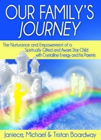  Janiece L. Boardway, M.A. et  Michael Boardway, R.A. - Our Family's Journey: The Nurturance and Empowerment of a Spiritually Gifted and Aware Star Child with Crystalline Energy and his Parents.