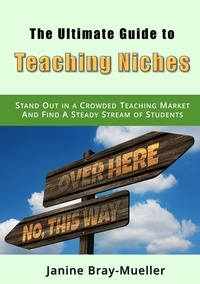 Janine Bray-Mueller - The Ultimate Guide to Teaching Niches - Step-by-Step Practical Advice for Freelance Teachers; How to Stand Out in a Crowded Teaching Market and Find A Steady Stream of Students.