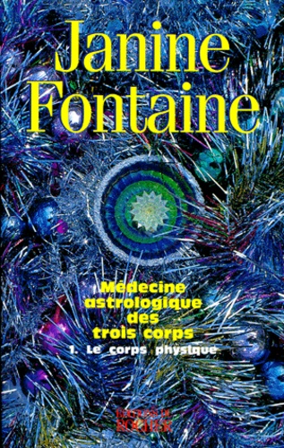 Janine Fontaine - Medecine Astrologique Des Trois Corps. Tome 1, Le Corps Physique.