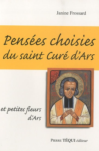 Janine Frossard - Pensées choisies du saint Curé d'Ars et petites fleurs d'Ars.
