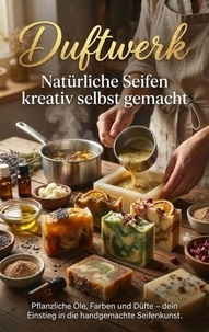 Duftwerk: Natürliche Seifen kreativ selbst gemacht