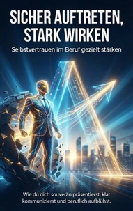 Sicher auftreten, stark wirken: Selbstvertrauen im Beruf gezielt stärken