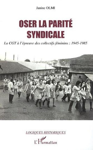 Janine Olmi - Oser la parité syndicale - La CGT à l'épreuve des collectifs déminins: 1945-1985.