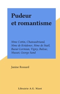 Janine Rossard - Pudeur et romantisme - Mme Cottin, Chateaubriand, Mme de Krüdener, Mme de Staël, Baour-Lormian, Vigny, Balzac, Musset, George Sand.