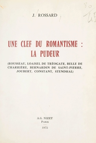 Une clef du romantisme : la pudeur. Rousseau, Loaisel de Tréogate, Belle de Charrière, Bernardin de Saint-Pierre, Joubert, Constant, Stendhal