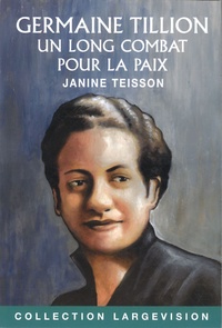 Janine Teisson - Germaine Tillion : un long combat pour la paix.