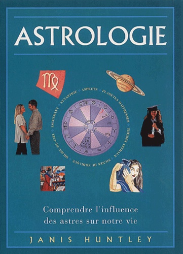 Janis Huntley - Astrologie. Comprendre L'Influence Des Astres Sur Notre Vie.