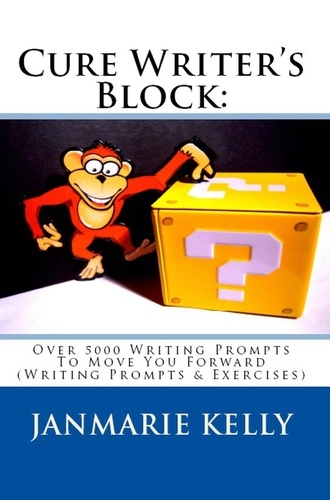  JanMarie Kelly - Cure Writer's Block: Over 5000 Writing Prompts To Move You Forward (Writing Prompts &amp; Exercises) - Writing Prompts &amp; Exercises, #2.