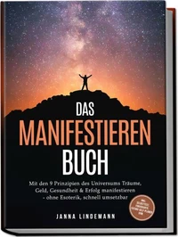 Das Manifestieren Buch: Mit den 9 Prinzipien des Universums Träume, Geld, Gesundheit &amp; Erfolg manifestieren – ohne Esoterik, schnell umsetzbar – inkl. Selbsttest, Fokuskarte, Future-Self-Planer uvm.