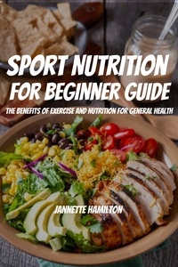  Jannette Hamilton - Sport Nutrition  For Beginner Guide! The Benefits Of Exercise And Nutrition For General Health.