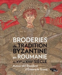 Jannic Durand et Dorota Giovannoni - Broderies de tradition byzantine en Roumanie - Autour de l'étendard d'Etienne Le Grand.