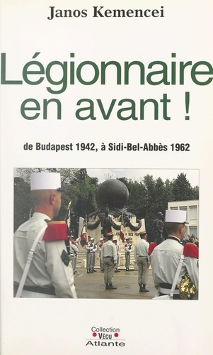 Légionnaire, en avant !. De Budapest 1942, à Sidi-Bel-Abbès 1962
