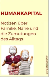 Humankapital. Notizen über Familie, Nähe und die Zumutungen des Alltags