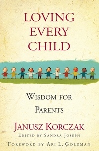 Janusz Korczak et Sandra Joseph - Loving Every Child - Wisdom for Parents.