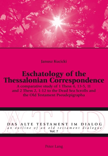 Janusz Kucicki - Eschatology of the Thessalonian Correspondence - A comparative study of 1 Thess 4, 13-5, 11 and 2 Thess 2, 1-12 to the Dead Sea Scrolls and the Old Testament Pseudepigrapha.