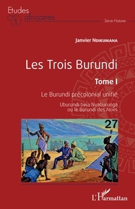 Janvier Ndikumana - Les trois Burundi - Tome 1, Le Burundi précolonial unifié - Uburundi bwa Nyaburunga ou le Burundi des Noirs.