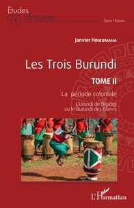 Janvier Ndikumana - Les trois Burundi - Tome 2, La période coloniale - L'Urundi de Digidigi ou le Burundi des Blancs.