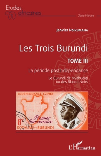 Les trois Burundi. Tome 3, La période postindépendance - Le Burundi de Nyabudigi ou des Blancs-Noirs
