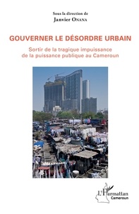 Janvier Onana - Gouverner le désordre urbain - Sortir de la tragique impuissance de la puissance publique au Cameroun.