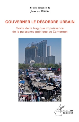 Gouverner le désordre urbain. Sortir de la tragique impuissance de la puissance publique au Cameroun