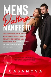 Mens Dating Manifesto: How to become the man that women want, build attraction, romantic connection and confidence, and find the woman of your dreams: for one night or the rest of your life.