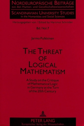 Jarmo Pulkkinen - The Threat of Logical Mathematism - A Study on the Critique of Mathematical Logic in Germany at the Turn of the 20th Century.