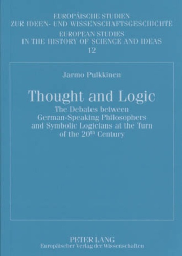 Jarmo Pulkkinen - Thought and Logic - The Debates between German-Speaking Philosophers and Symbolic Logicians at the Turn of the 20 th  Century.